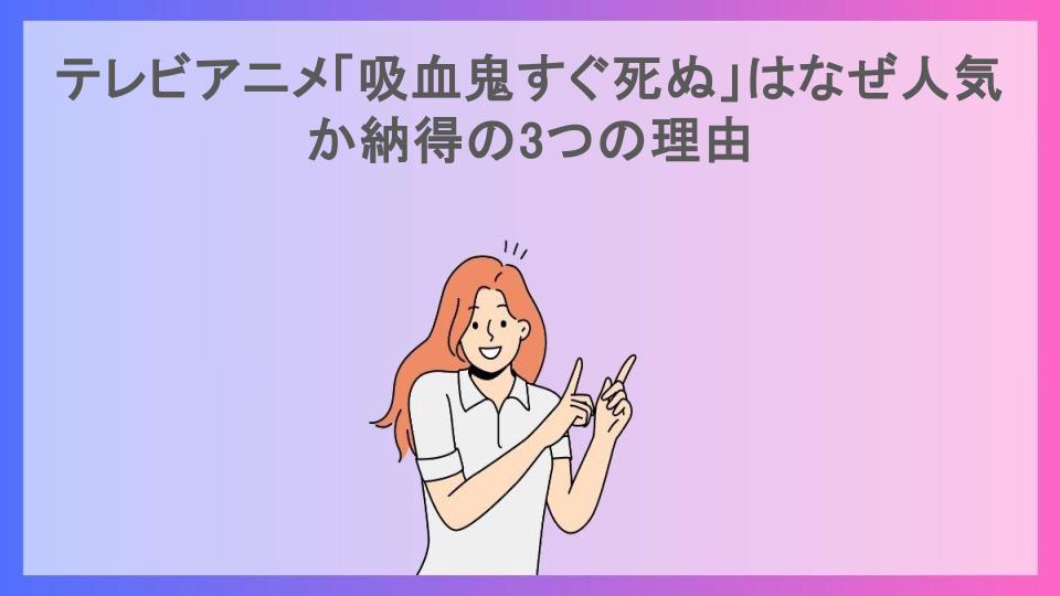 テレビアニメ「吸血鬼すぐ死ぬ」はなぜ人気か納得の3つの理由